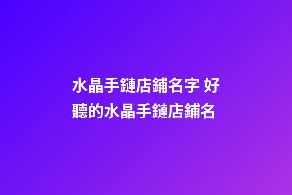 水晶手鏈店鋪名字 好聽的水晶手鏈店鋪名-第1張-店鋪起名-玄機派
